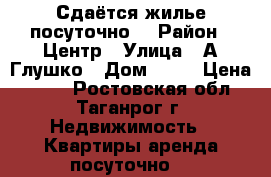 Сдаётся жилье посуточно  › Район ­ Центр › Улица ­ А.Глушко › Дом ­ 43 › Цена ­ 350 - Ростовская обл., Таганрог г. Недвижимость » Квартиры аренда посуточно   